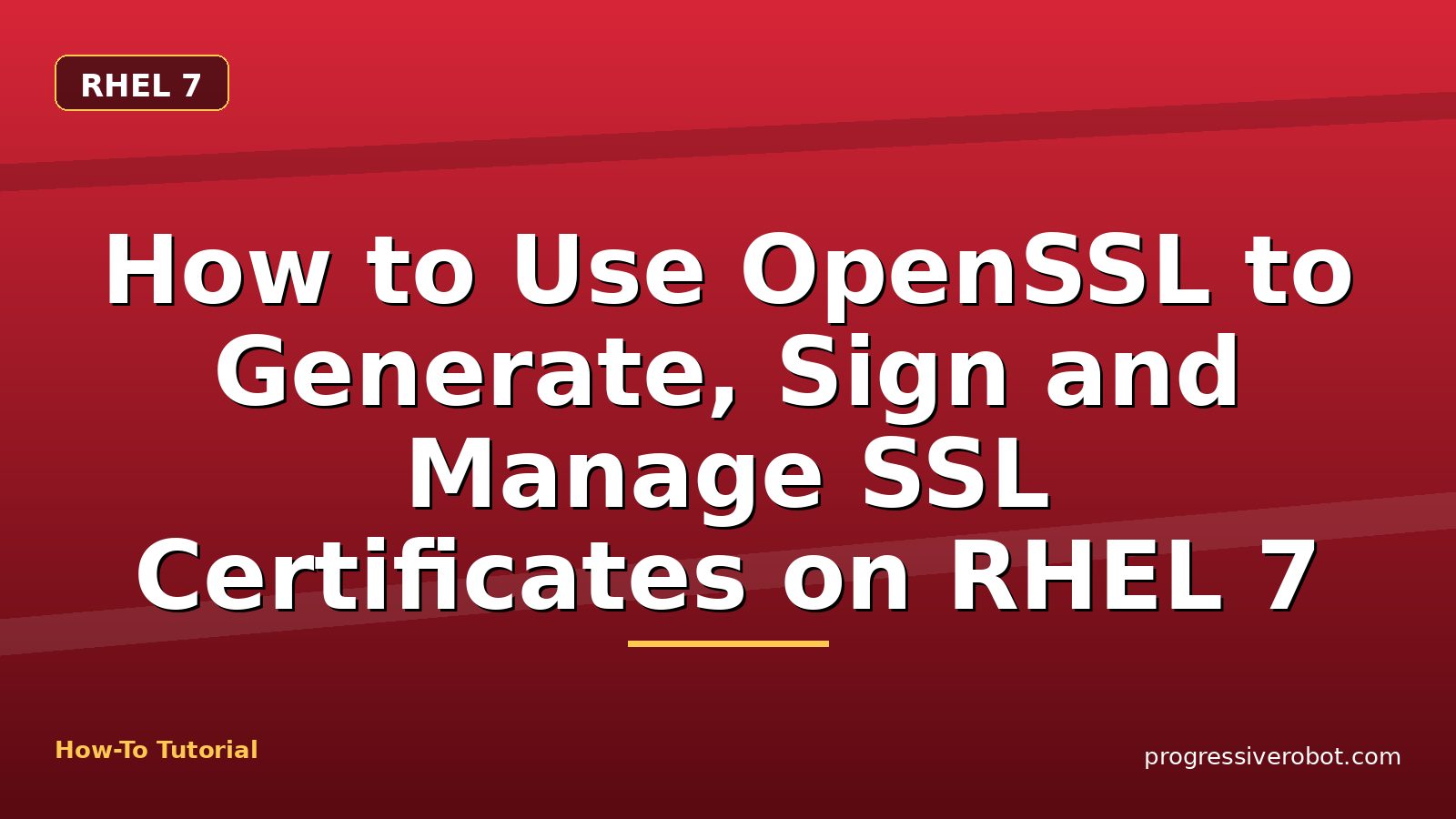 How to Use OpenSSL to Generate, Sign and Manage SSL Certificates on RHEL 7 — step-by-step RHEL 7 tutorial on Progressive Robot
