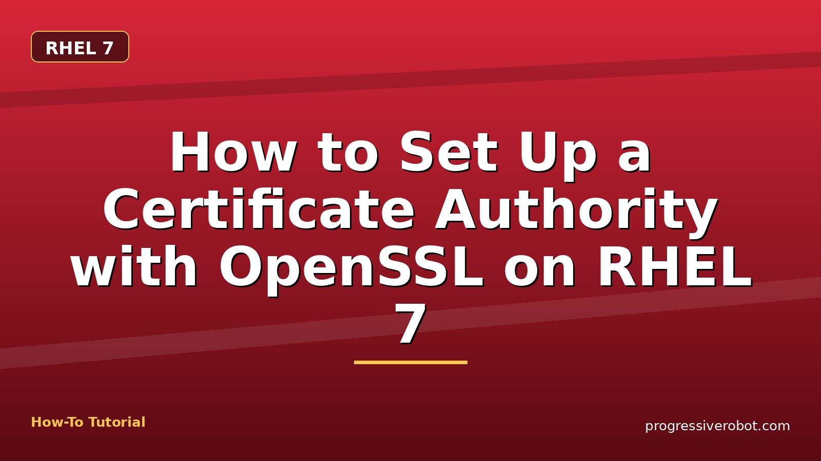 How to Set Up a Certificate Authority with OpenSSL on RHEL 7 — step-by-step RHEL 7 tutorial on Progressive Robot