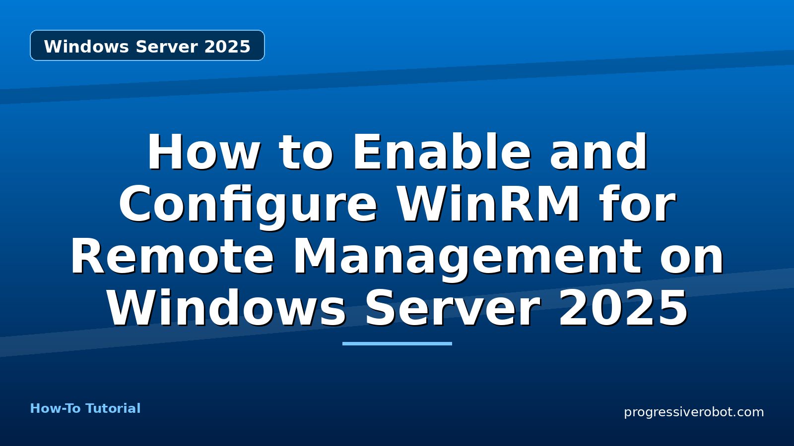 How to Enable and Configure WinRM for Remote Management on Windows Server 2025 — step-by-step Windows Server 2025 tutorial on Progressive Robot