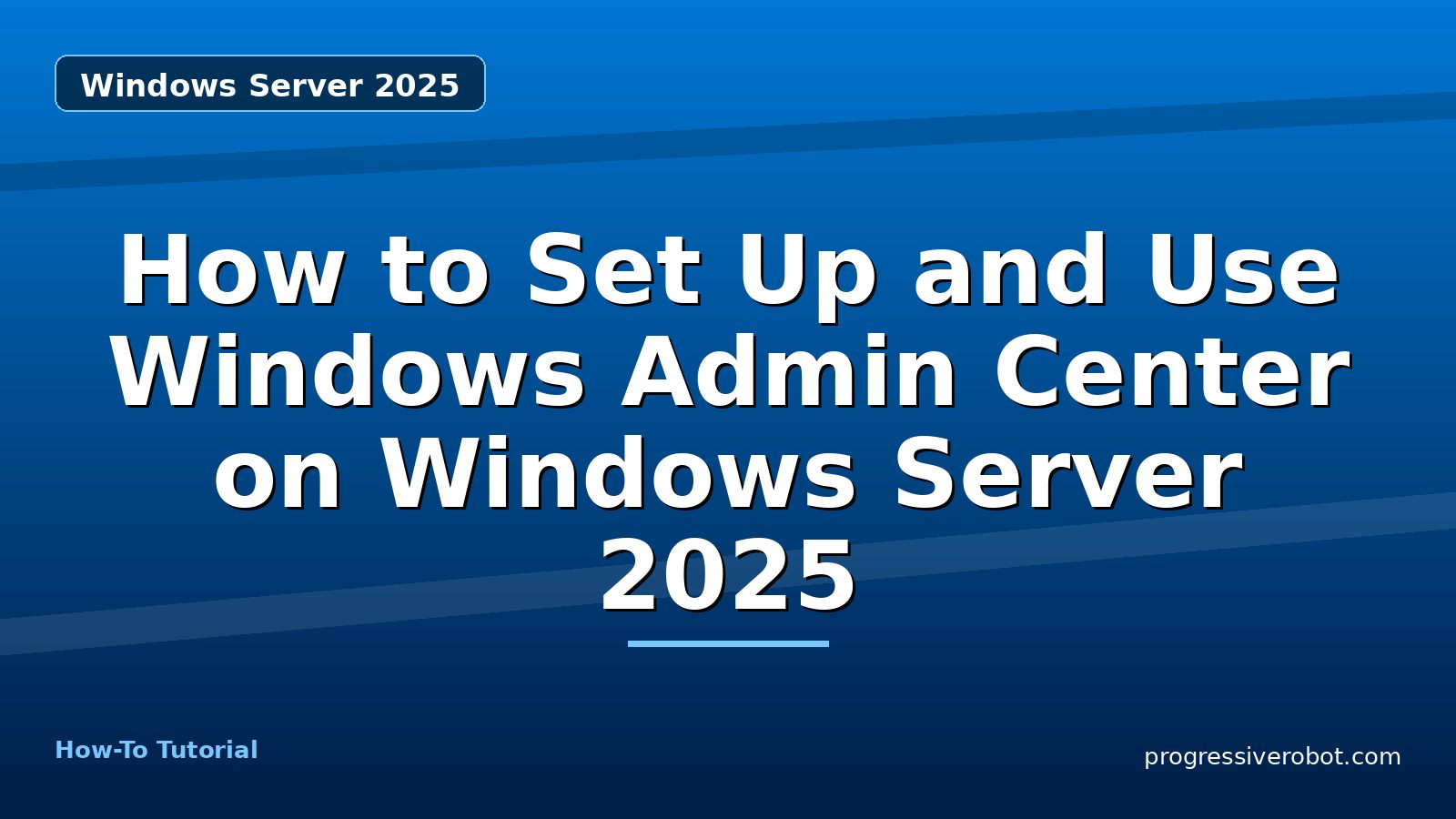 How to Set Up and Use Windows Admin Center on Windows Server 2025 — step-by-step Windows Server 2025 tutorial on Progressive Robot