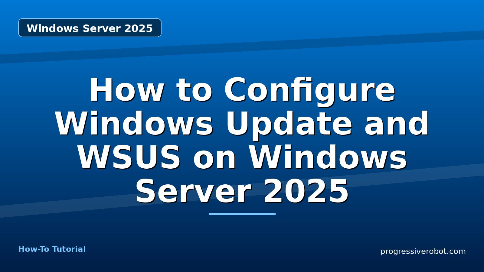 How to Configure Windows Update and WSUS on Windows Server 2025 — step-by-step Windows Server 2025 tutorial on Progressive Robot
