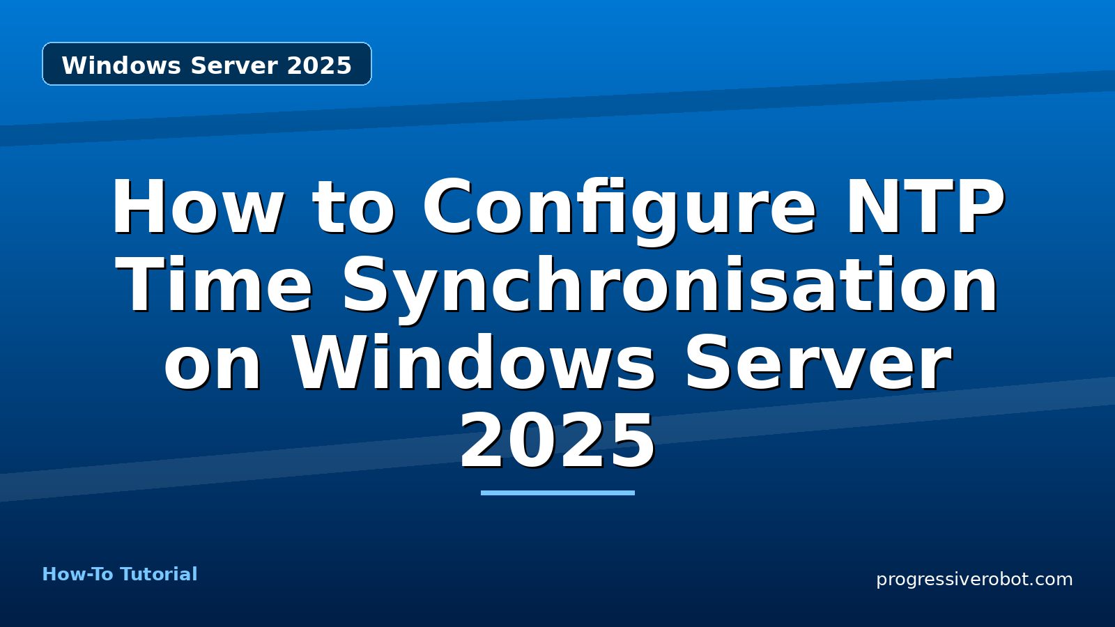 How to Configure NTP Time Synchronisation on Windows Server 2025 — step-by-step Windows Server 2025 tutorial on Progressive Robot