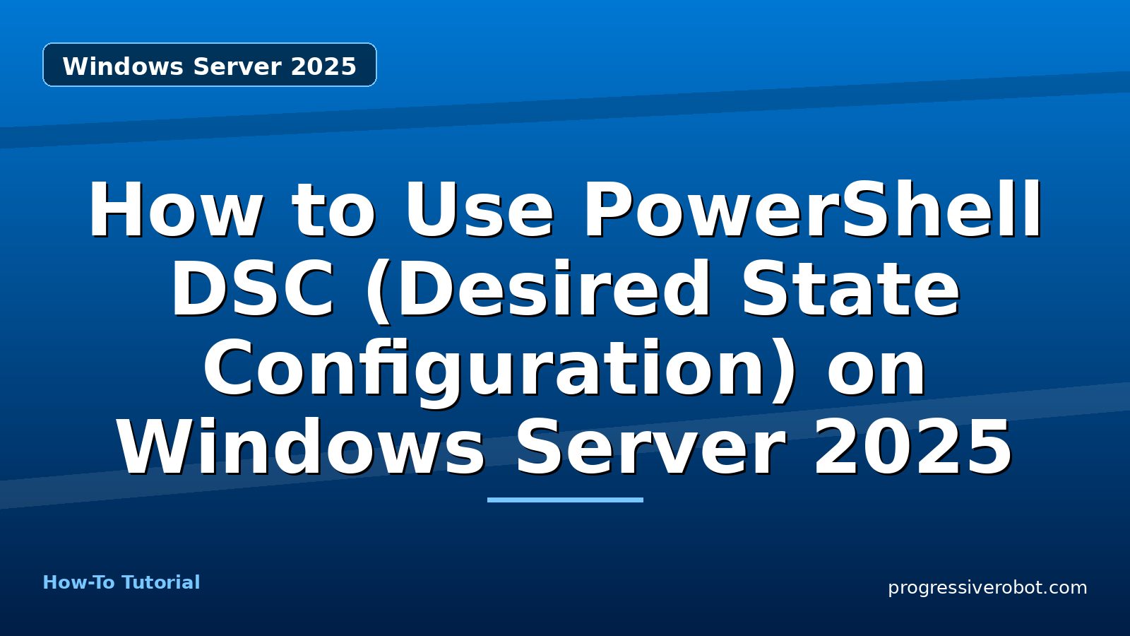 How to Use PowerShell DSC (Desired State Configuration) on Windows Server 2025 — step-by-step Windows Server 2025 tutorial on Progressive Robot