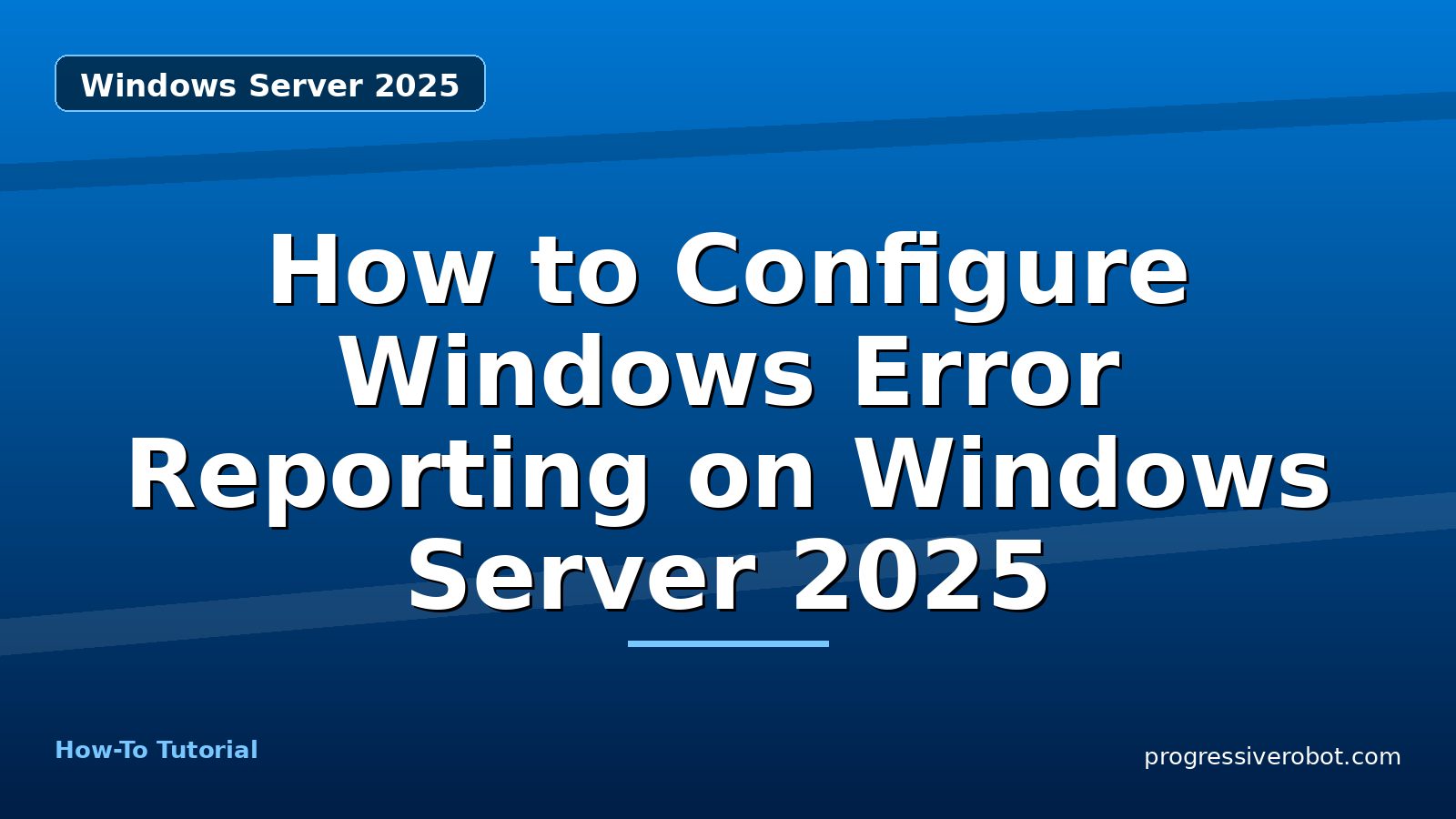 How to Configure Windows Error Reporting on Windows Server 2025 — step-by-step Windows Server 2025 tutorial on Progressive Robot