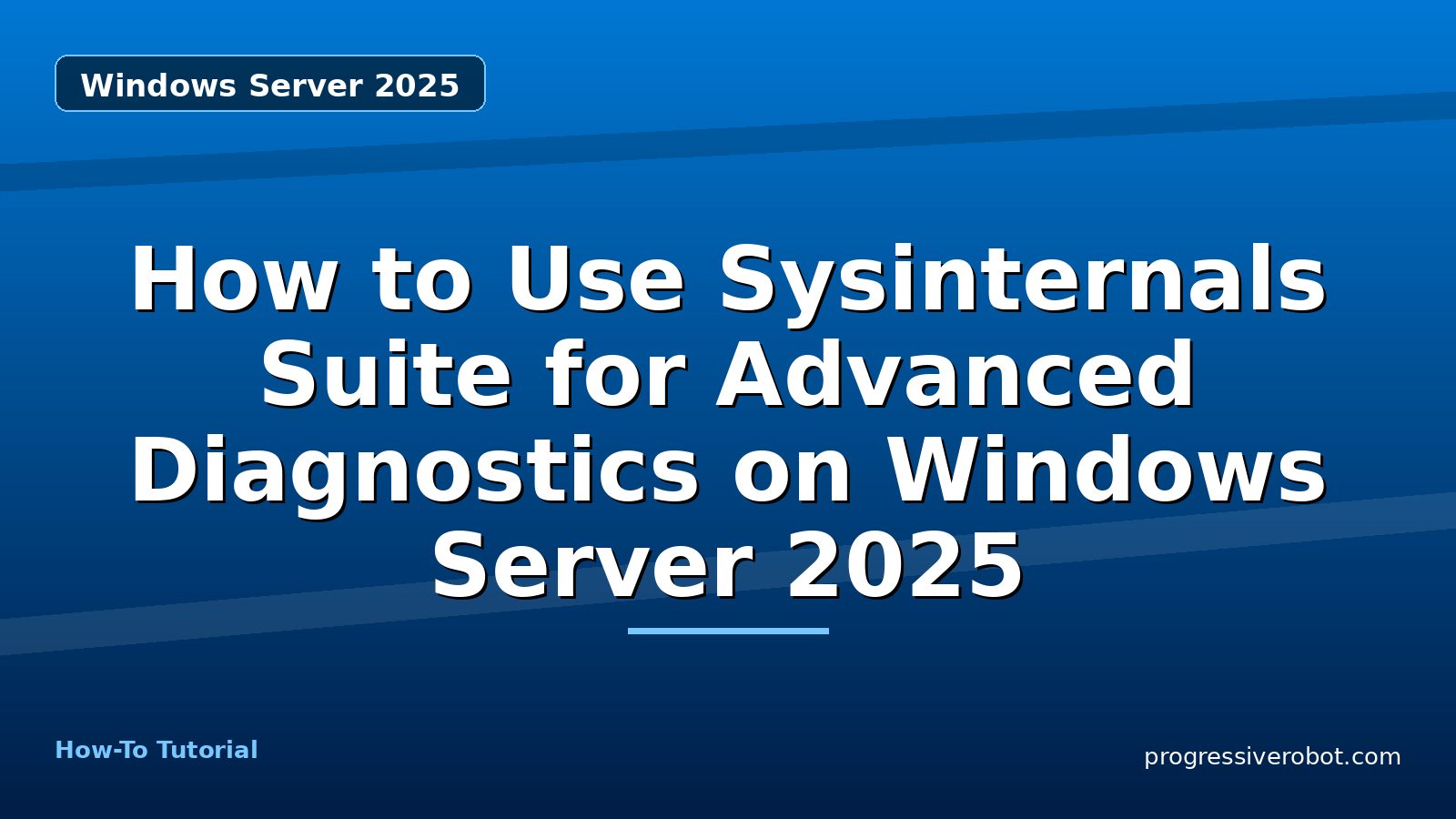 How to Use Sysinternals Suite for Advanced Diagnostics on Windows Server 2025 — step-by-step Windows Server 2025 tutorial on Progressive Robot