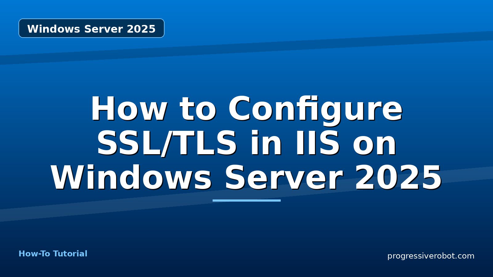 How to Configure SSL/TLS in IIS on Windows Server 2025 — step-by-step Windows Server 2025 tutorial on Progressive Robot