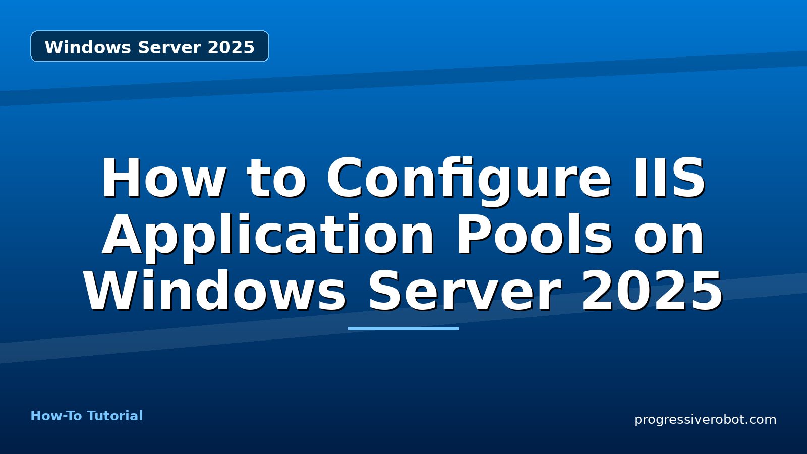 How to Configure IIS Application Pools on Windows Server 2025 — step-by-step Windows Server 2025 tutorial on Progressive Robot