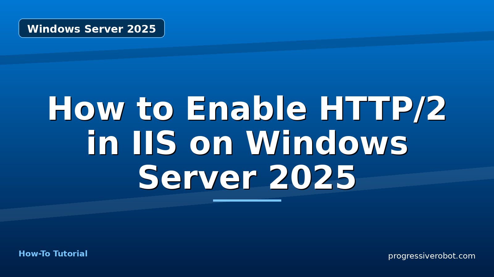 How to Enable HTTP/2 in IIS on Windows Server 2025 — step-by-step Windows Server 2025 tutorial on Progressive Robot
