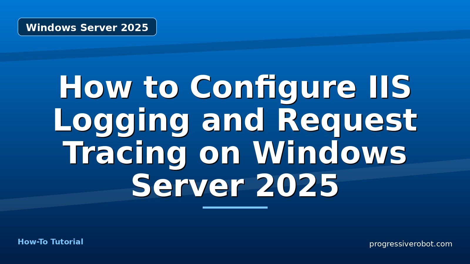 How to Configure IIS Logging and Request Tracing on Windows Server 2025 — step-by-step Windows Server 2025 tutorial on Progressive Robot