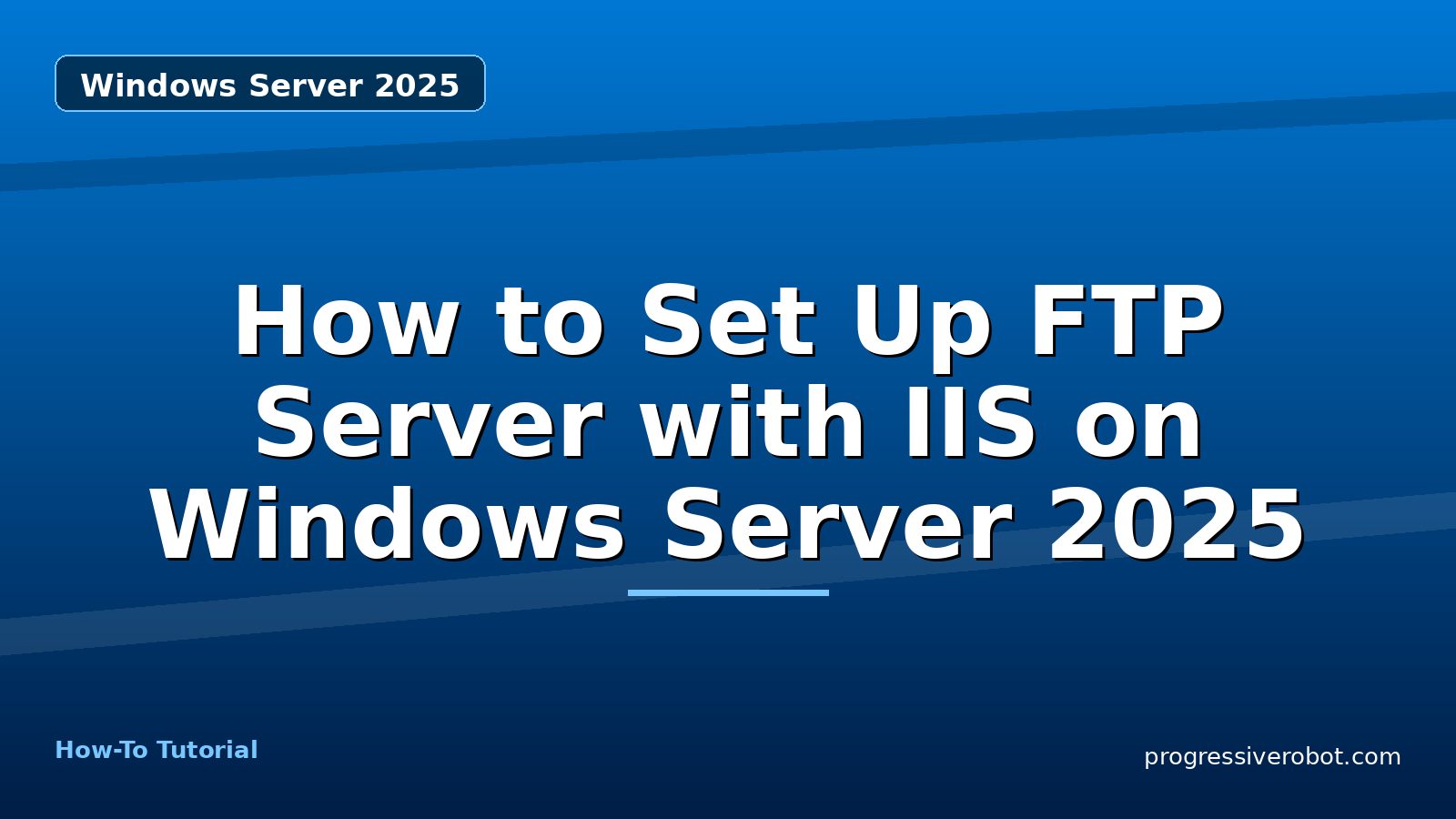 How to Set Up FTP Server with IIS on Windows Server 2025 — step-by-step Windows Server 2025 tutorial on Progressive Robot