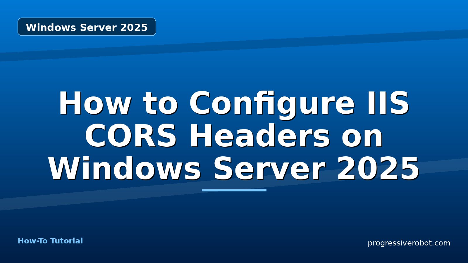 How to Configure IIS CORS Headers on Windows Server 2025 — step-by-step Windows Server 2025 tutorial on Progressive Robot