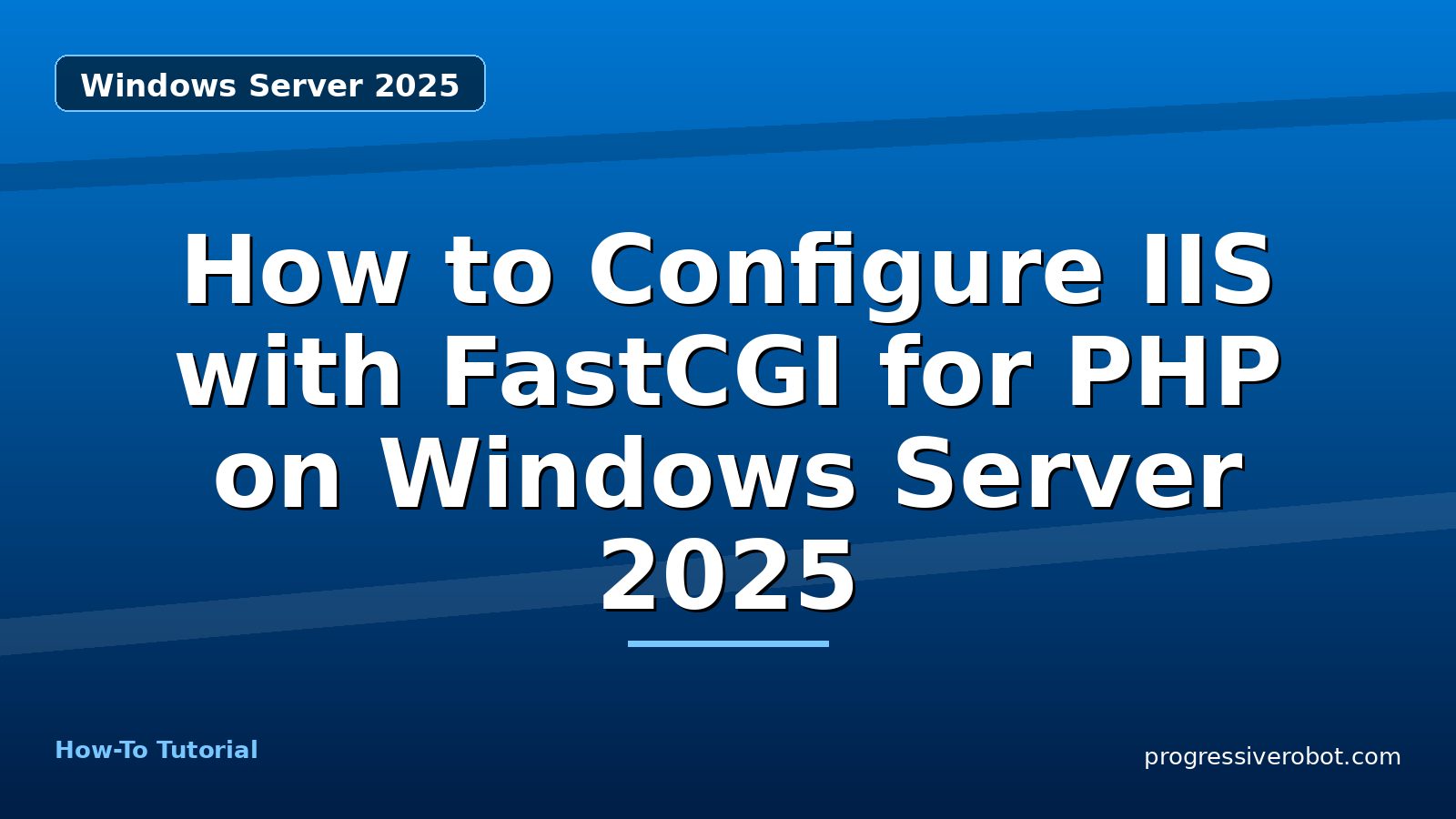 How to Configure IIS with FastCGI for PHP on Windows Server 2025 — step-by-step Windows Server 2025 tutorial on Progressive Robot