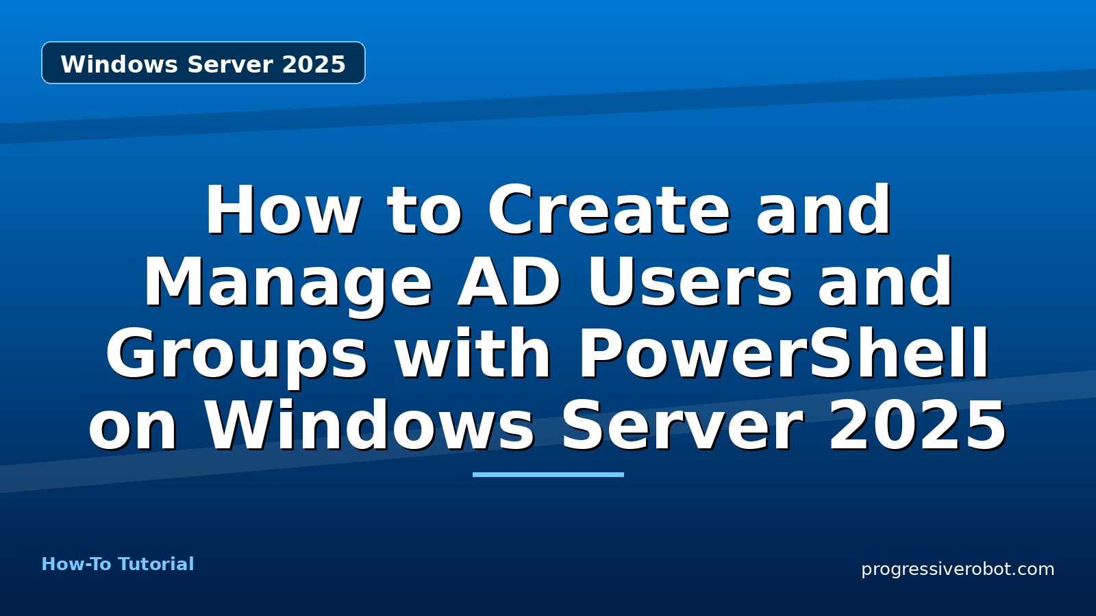How to Create and Manage AD Users and Groups with PowerShell on Windows Server 2025 — step-by-step Windows Server 2025 tutorial on Progressive Robot