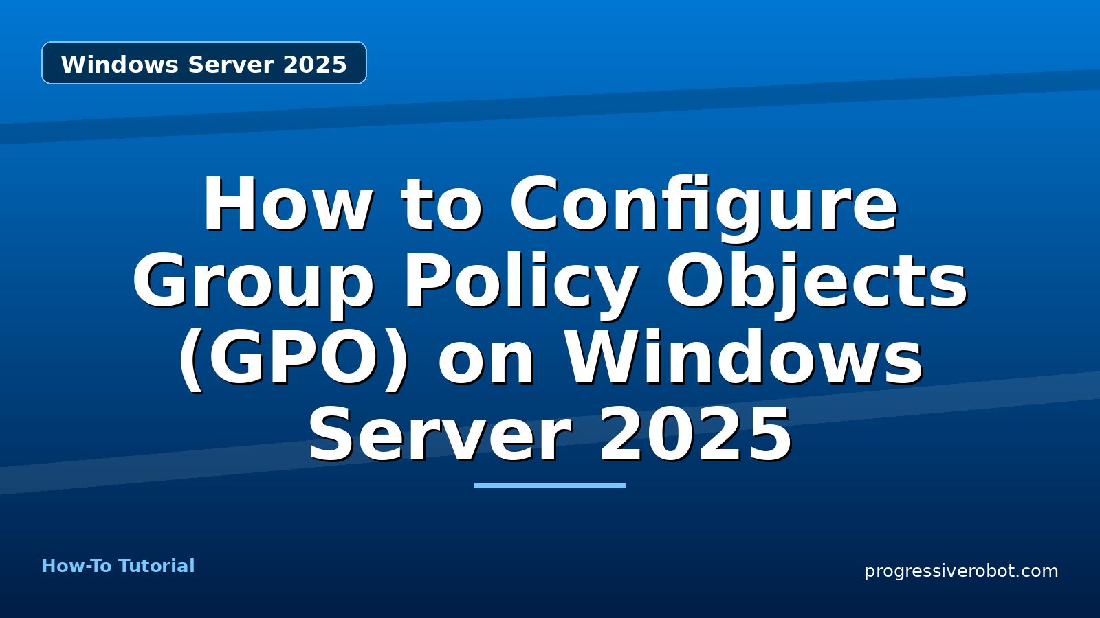 How to Configure Group Policy Objects (GPO) on Windows Server 2025 — step-by-step Windows Server 2025 tutorial on Progressive Robot