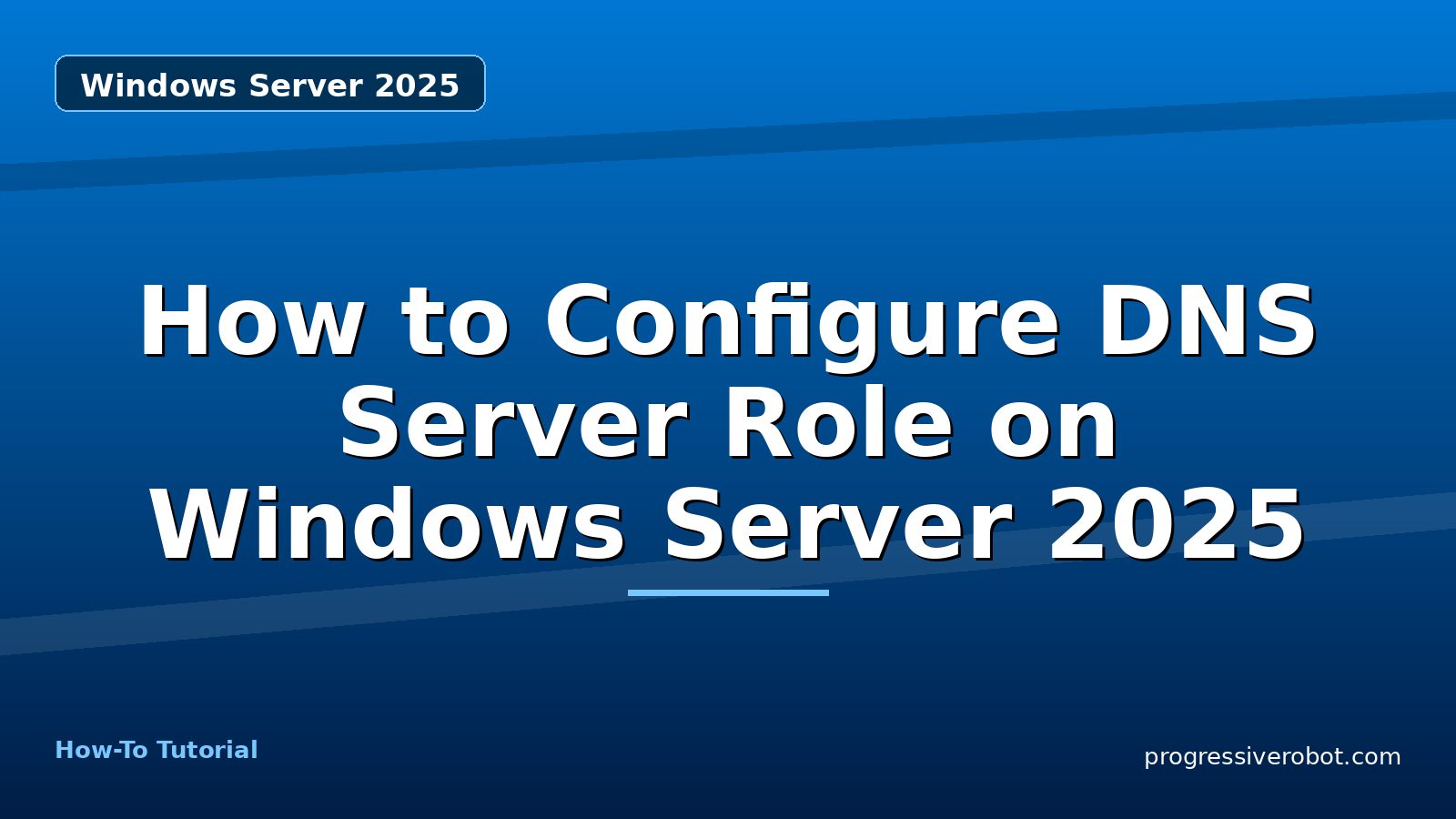 How to Configure DNS Server Role on Windows Server 2025 — step-by-step Windows Server 2025 tutorial on Progressive Robot