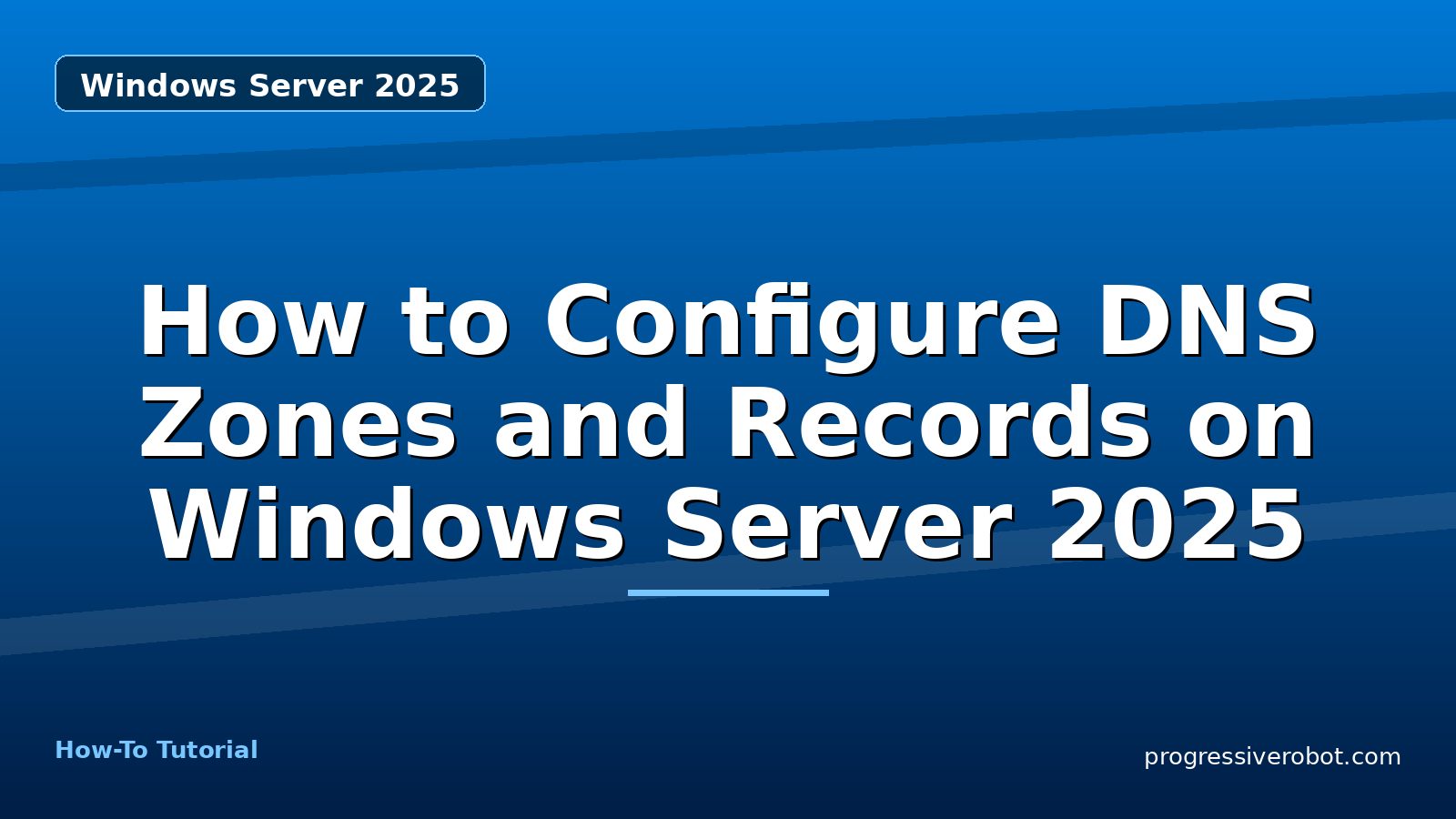 How to Configure DNS Zones and Records on Windows Server 2025 — step-by-step Windows Server 2025 tutorial on Progressive Robot