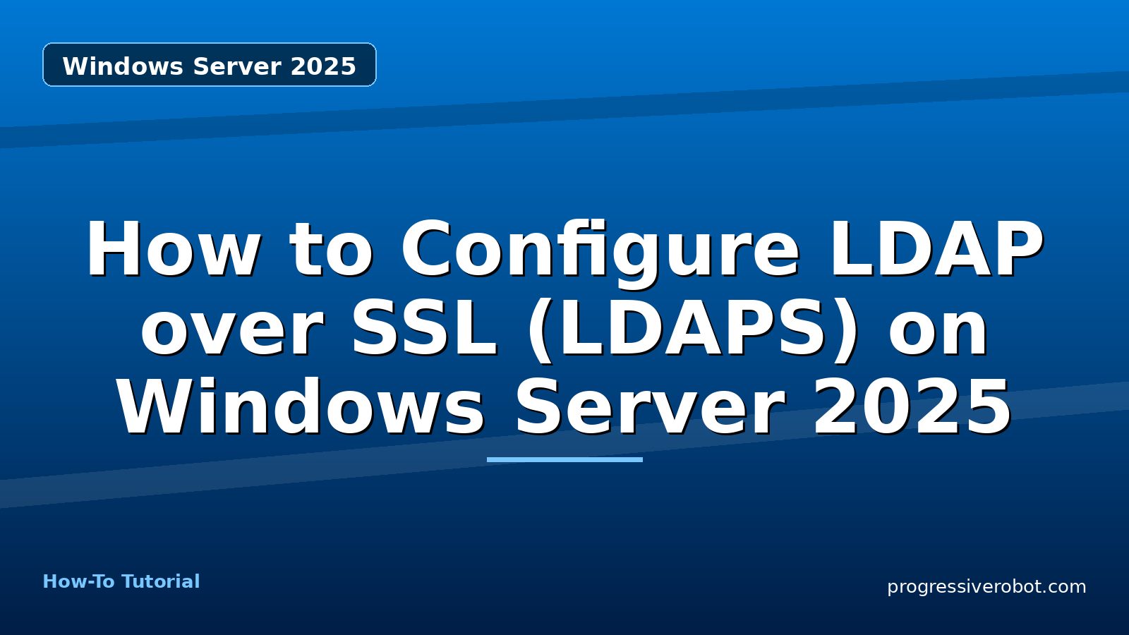 How to Configure LDAP over SSL (LDAPS) on Windows Server 2025 — step-by-step Windows Server 2025 tutorial on Progressive Robot