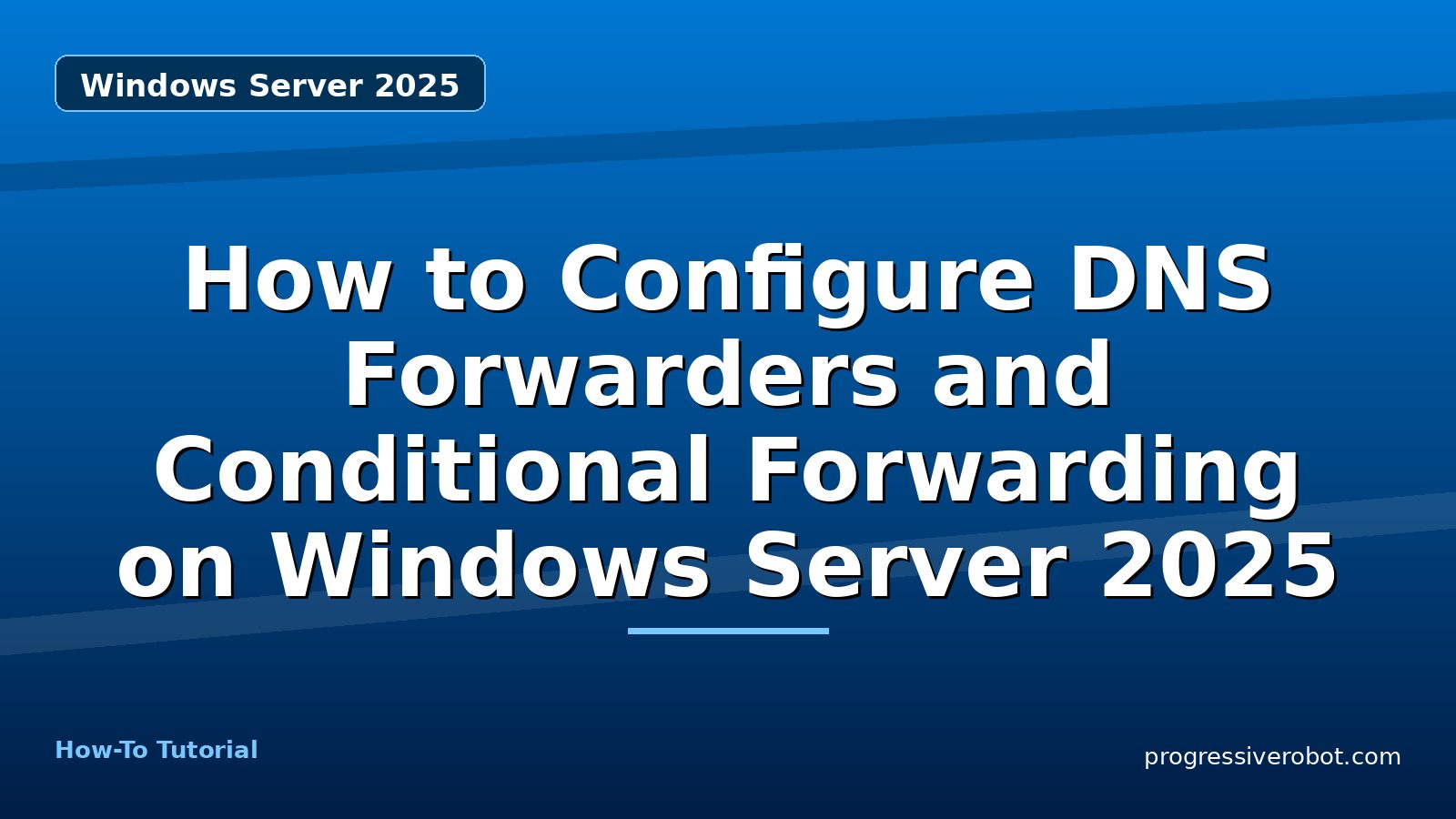 How to Configure DNS Forwarders and Conditional Forwarding on Windows Server 2025 — step-by-step Windows Server 2025 tutorial on Progressive Robot