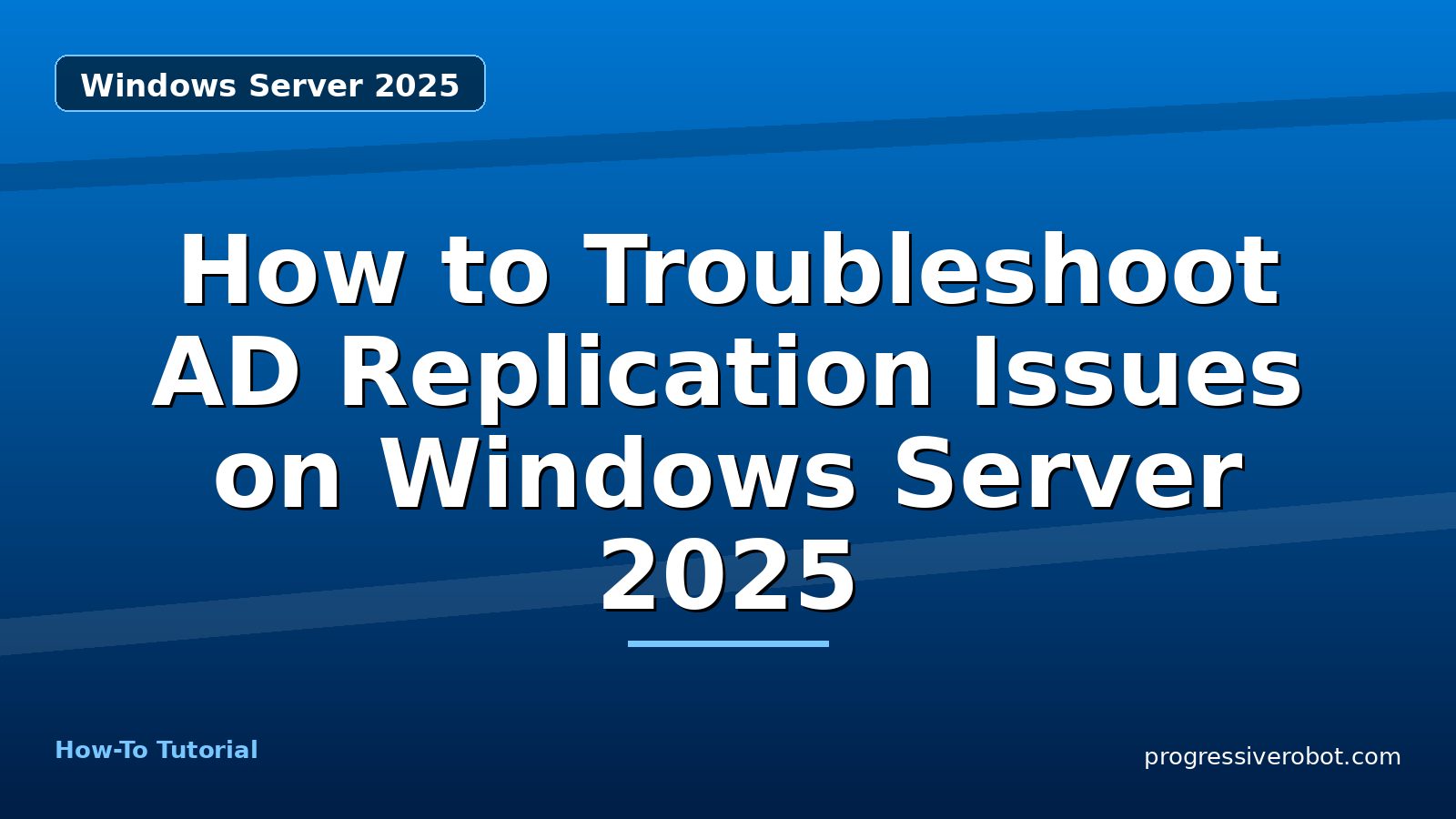 How to Troubleshoot AD Replication Issues on Windows Server 2025 — step-by-step Windows Server 2025 tutorial on Progressive Robot
