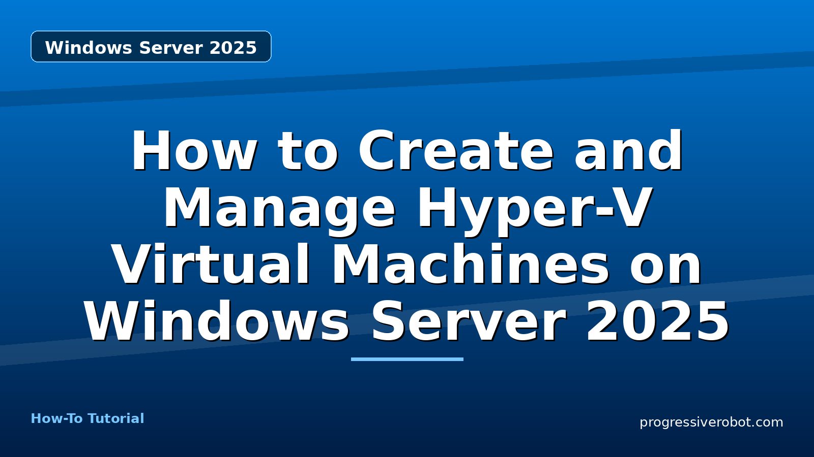 How to Create and Manage Hyper-V Virtual Machines on Windows Server 2025 — step-by-step Windows Server 2025 tutorial on Progressive Robot