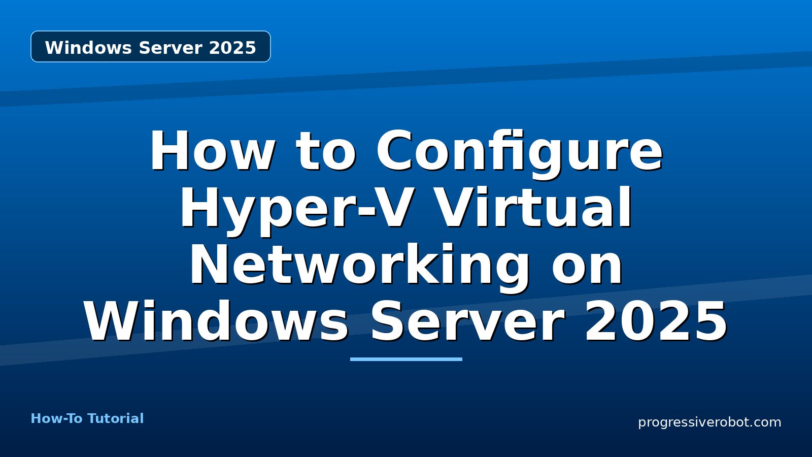How to Configure Hyper-V Virtual Networking on Windows Server 2025 — step-by-step Windows Server 2025 tutorial on Progressive Robot