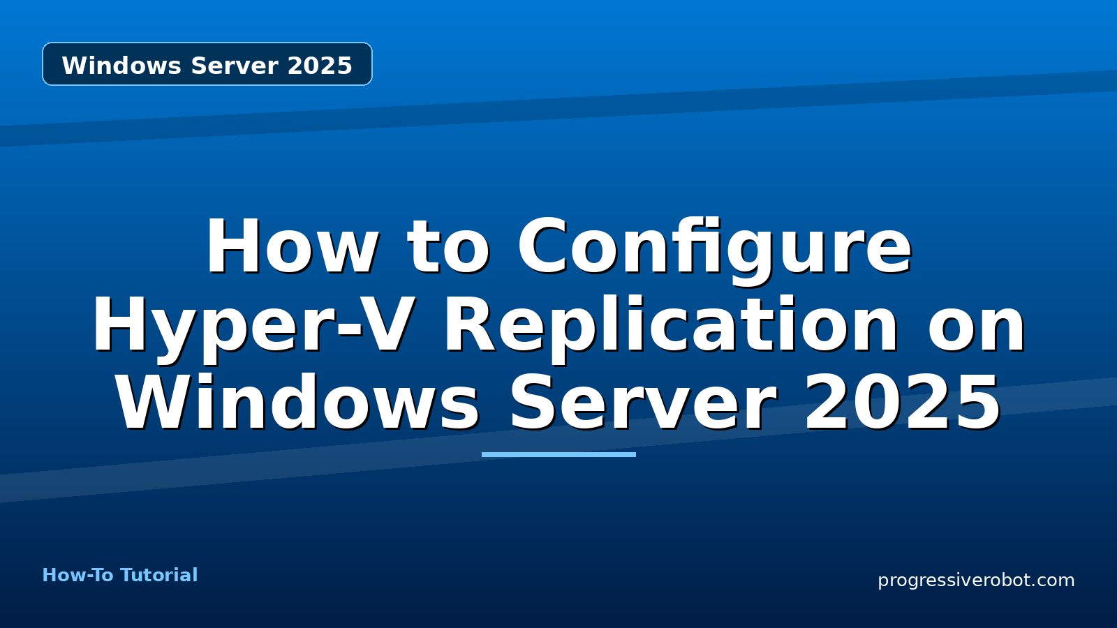How to Configure Hyper-V Replication on Windows Server 2025 — step-by-step Windows Server 2025 tutorial on Progressive Robot