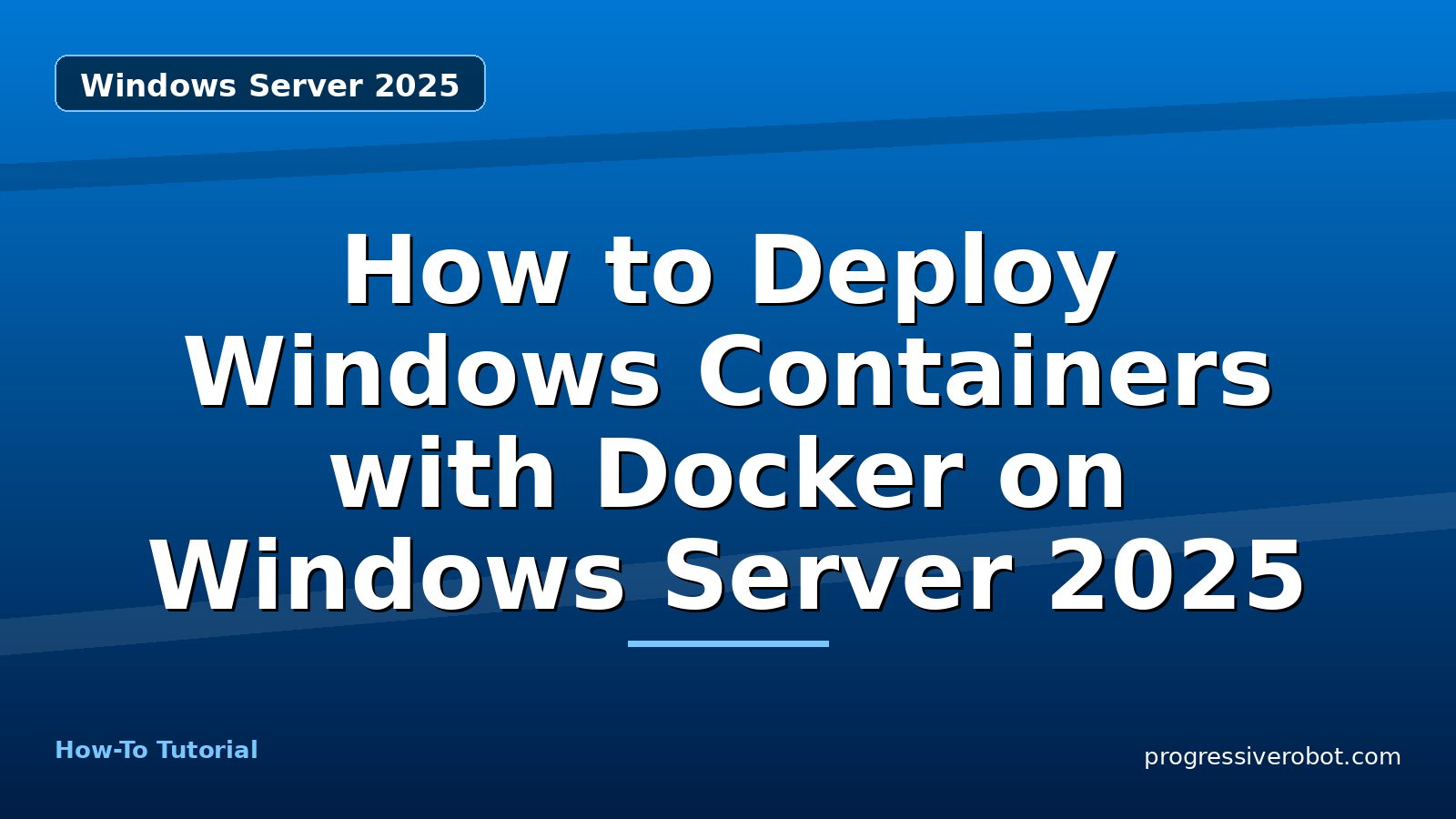 How to Deploy Windows Containers with Docker on Windows Server 2025 — step-by-step Windows Server 2025 tutorial on Progressive Robot