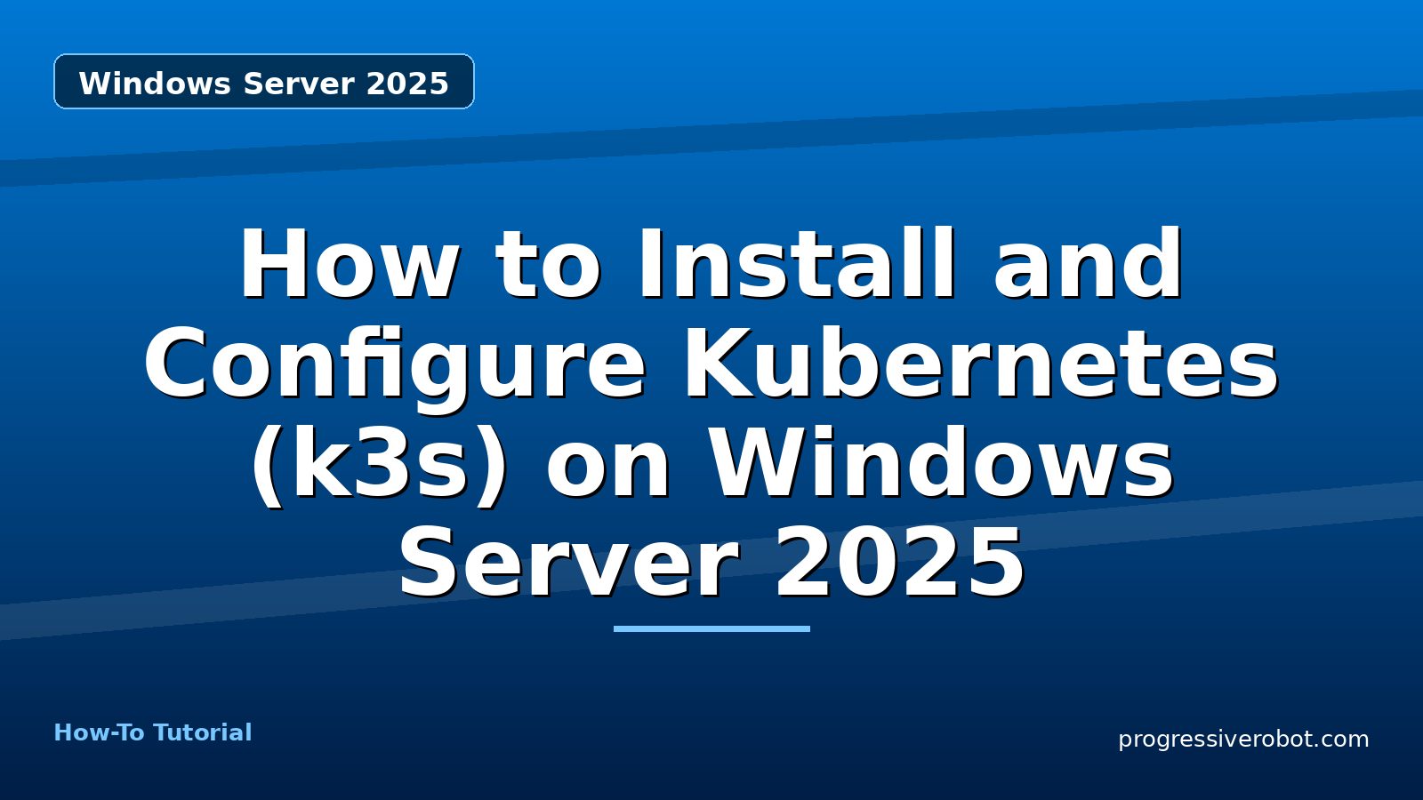 How to Install and Configure Kubernetes (k3s) on Windows Server 2025 — step-by-step Windows Server 2025 tutorial on Progressive Robot