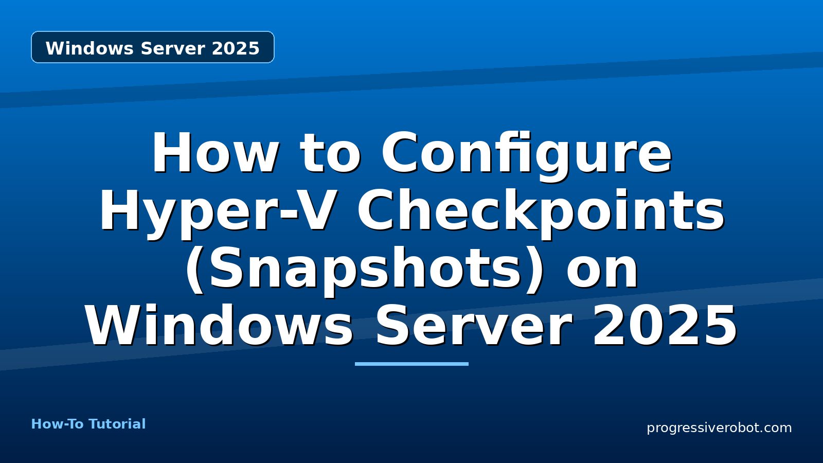 How to Configure Hyper-V Checkpoints (Snapshots) on Windows Server 2025 — step-by-step Windows Server 2025 tutorial on Progressive Robot
