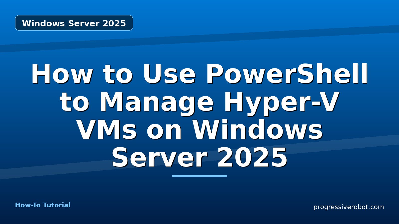 How to Use PowerShell to Manage Hyper-V VMs on Windows Server 2025 — step-by-step Windows Server 2025 tutorial on Progressive Robot