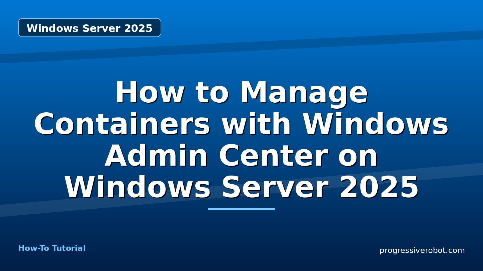 How to Manage Containers with Windows Admin Center on Windows Server 2025 — step-by-step Windows Server 2025 tutorial on Progressive Robot