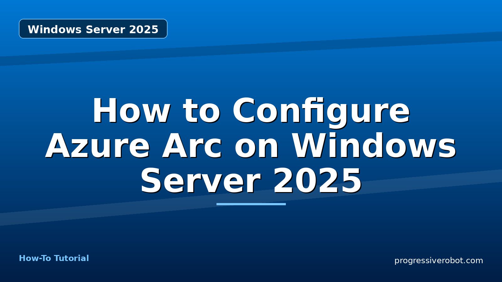 How to Configure Azure Arc on Windows Server 2025 — step-by-step Windows Server 2025 tutorial on Progressive Robot