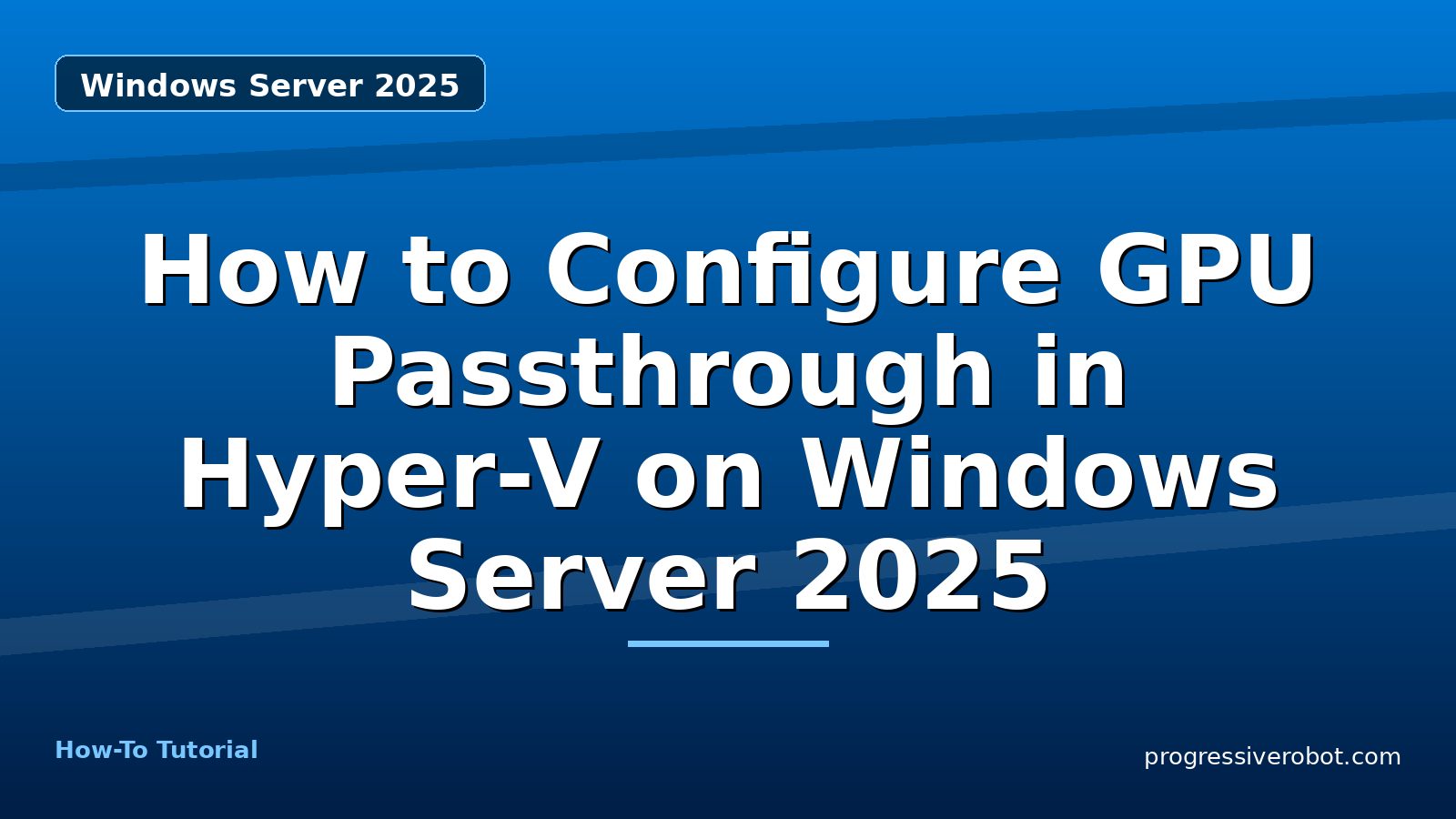 How to Configure GPU Passthrough in Hyper-V on Windows Server 2025 — step-by-step Windows Server 2025 tutorial on Progressive Robot