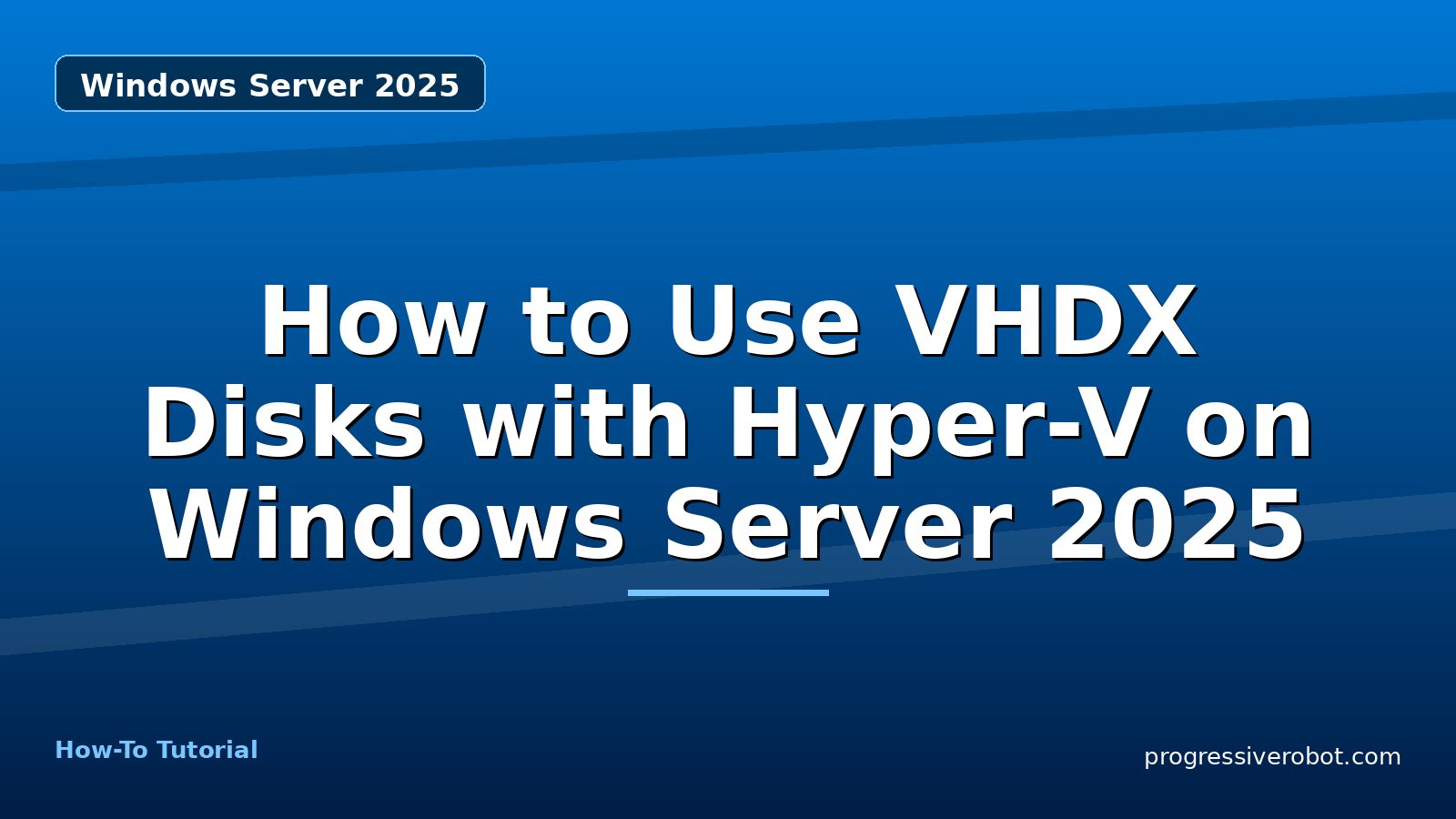 How to Use VHDX Disks with Hyper-V on Windows Server 2025 — step-by-step Windows Server 2025 tutorial on Progressive Robot