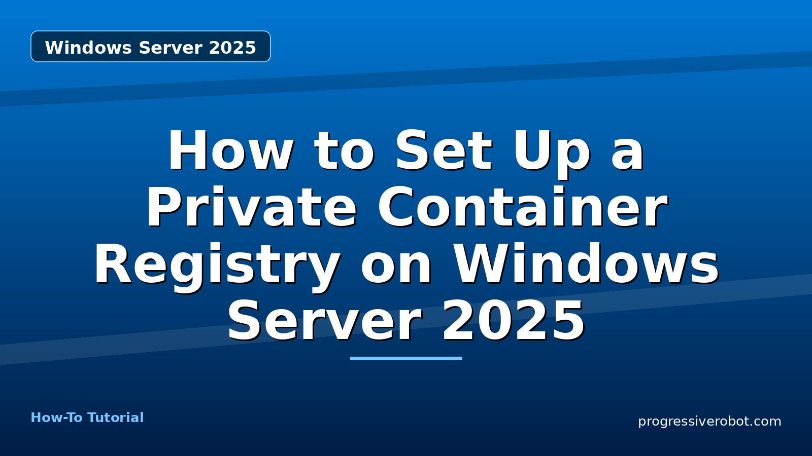How to Set Up a Private Container Registry on Windows Server 2025 — step-by-step Windows Server 2025 tutorial on Progressive Robot