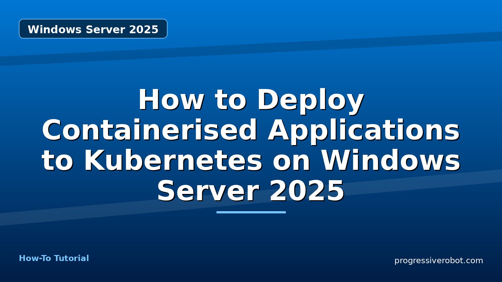 How to Deploy Containerised Applications to Kubernetes on Windows Server 2025 — step-by-step Windows Server 2025 tutorial on Progressive Robot