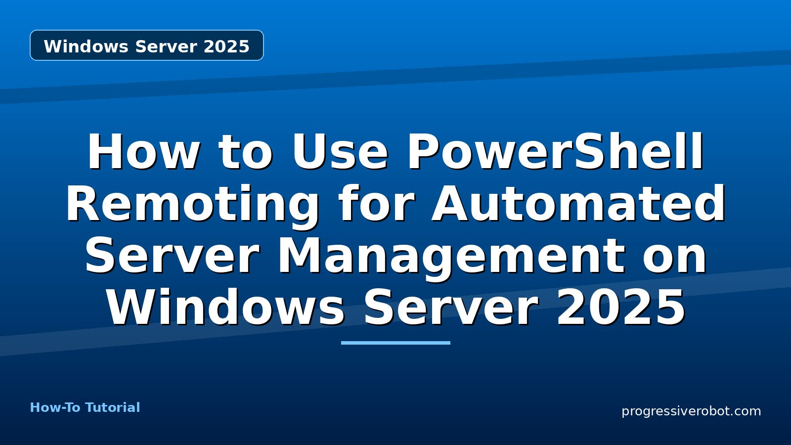 How to Use PowerShell Remoting for Automated Server Management on Windows Server 2025 — step-by-step Windows Server 2025 tutorial on Progressive Robot