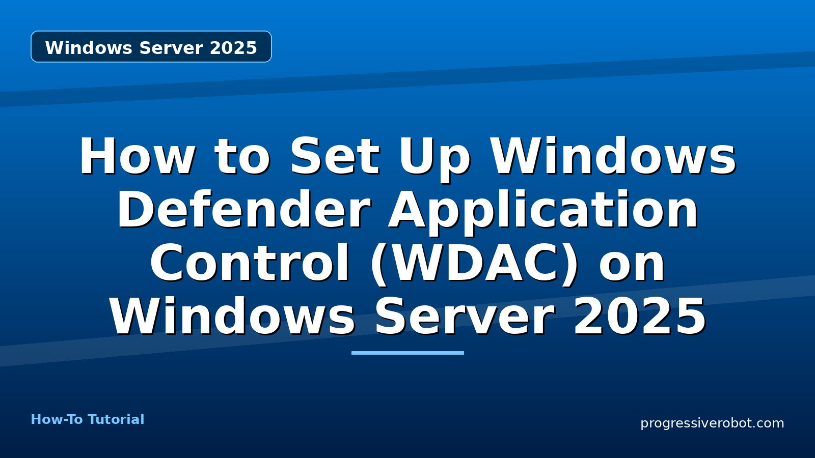 How to Set Up Windows Defender Application Control (WDAC) on Windows Server 2025 — step-by-step Windows Server 2025 tutorial on Progressive Robot