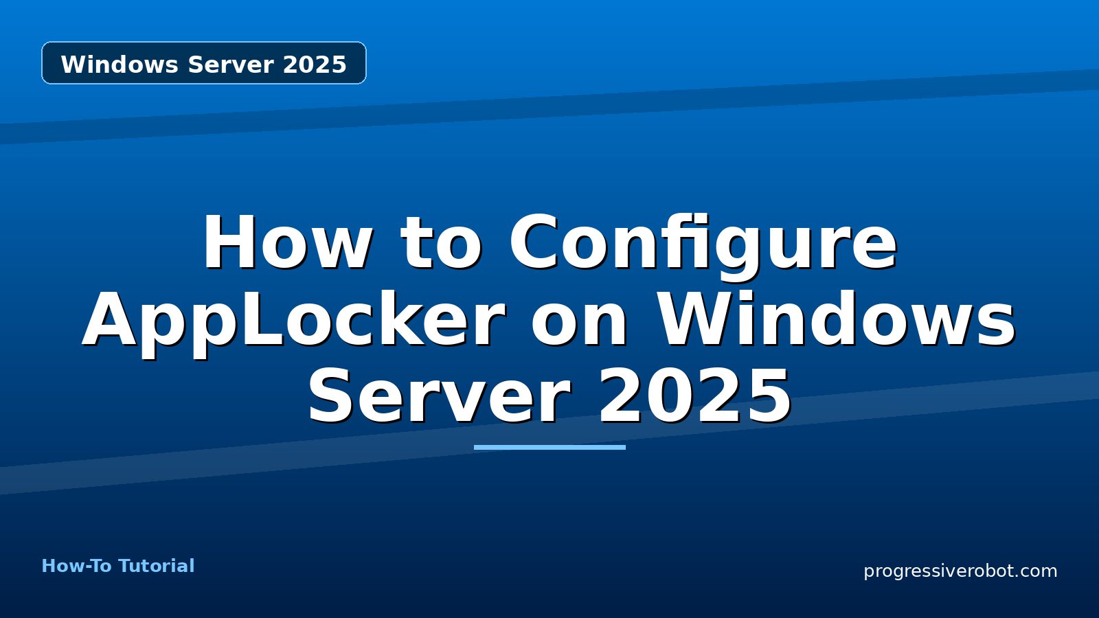 How to Configure AppLocker on Windows Server 2025 — step-by-step Windows Server 2025 tutorial on Progressive Robot