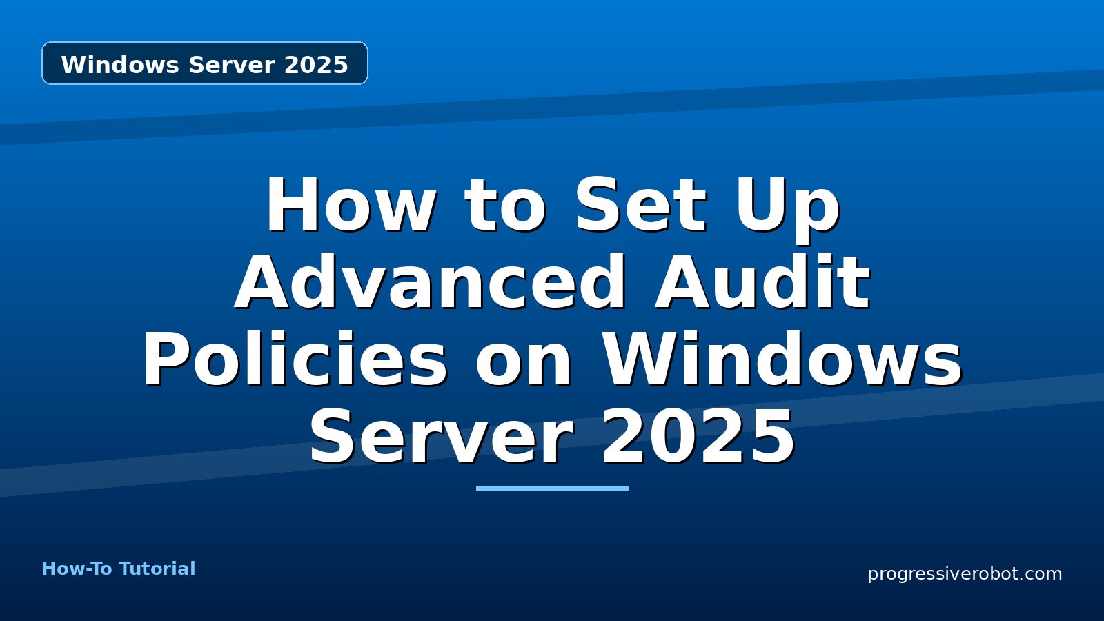 How to Set Up Advanced Audit Policies on Windows Server 2025 — step-by-step Windows Server 2025 tutorial on Progressive Robot