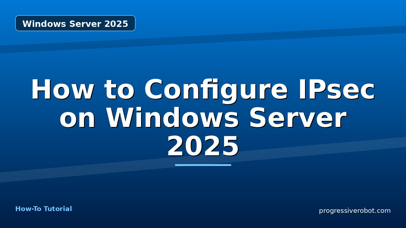 How to Configure IPsec on Windows Server 2025 — step-by-step Windows Server 2025 tutorial on Progressive Robot