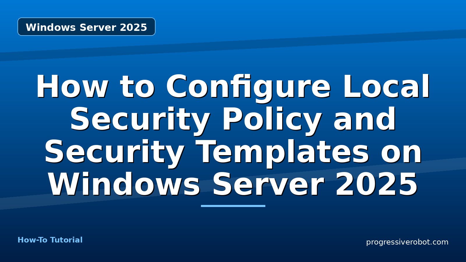 How to Configure Local Security Policy and Security Templates on Windows Server 2025 — step-by-step Windows Server 2025 tutorial on Progressive Robot