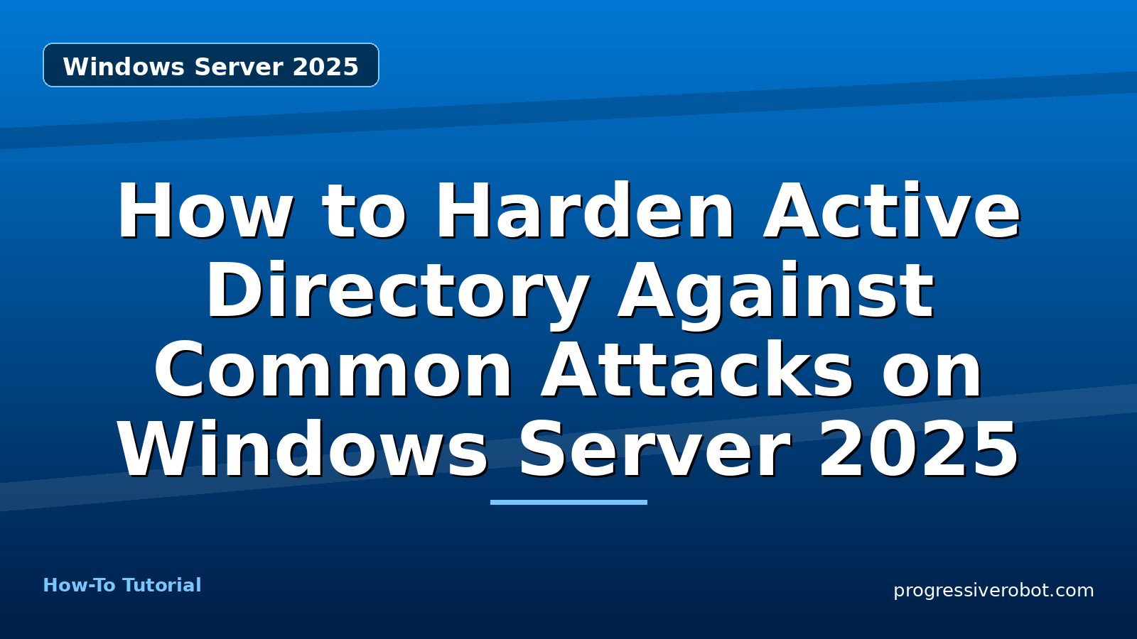 How to Harden Active Directory Against Common Attacks on Windows Server 2025 — step-by-step Windows Server 2025 tutorial on Progressive Robot