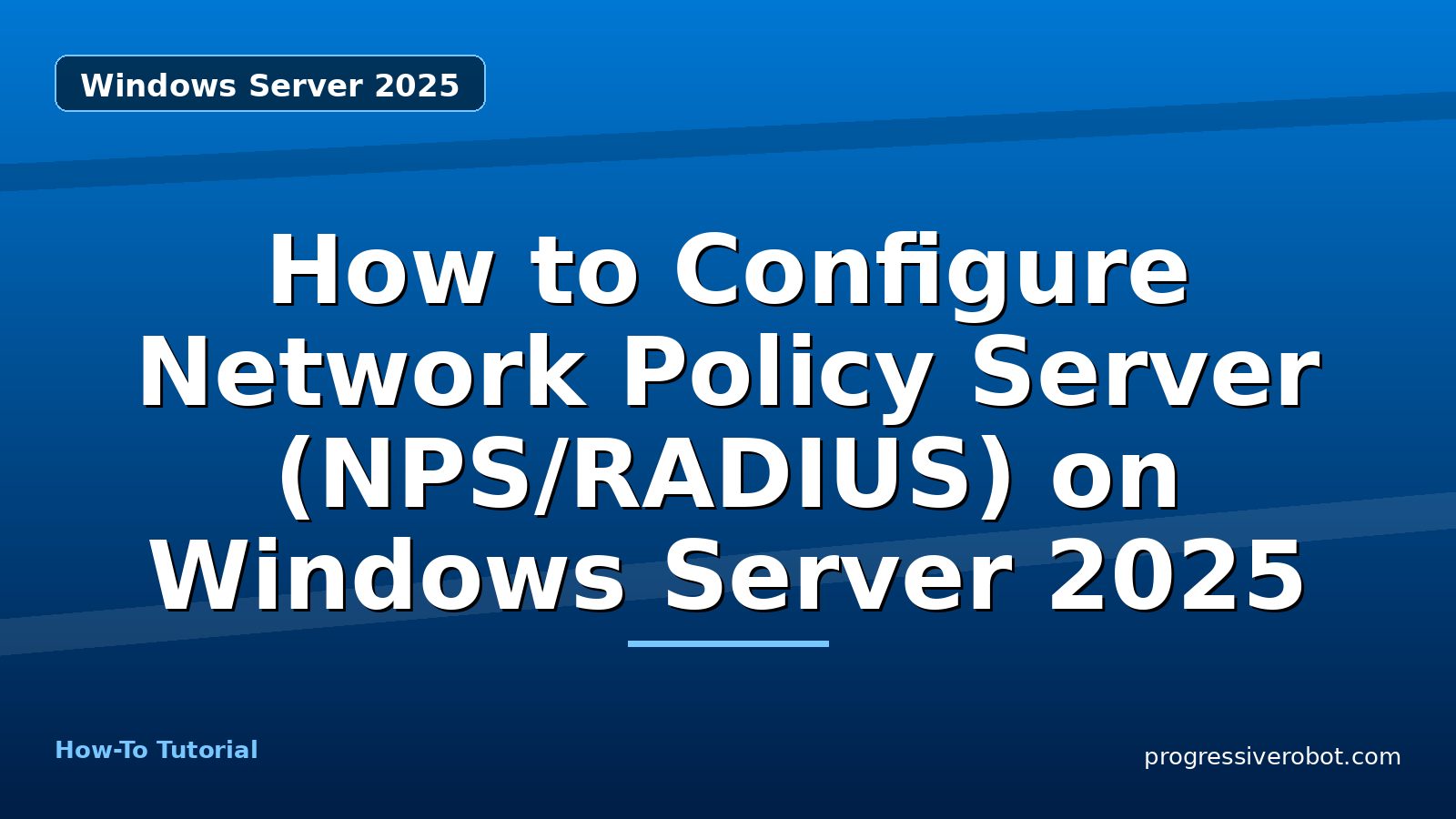 How to Configure Network Policy Server (NPS/RADIUS) on Windows Server 2025 — step-by-step Windows Server 2025 tutorial on Progressive Robot