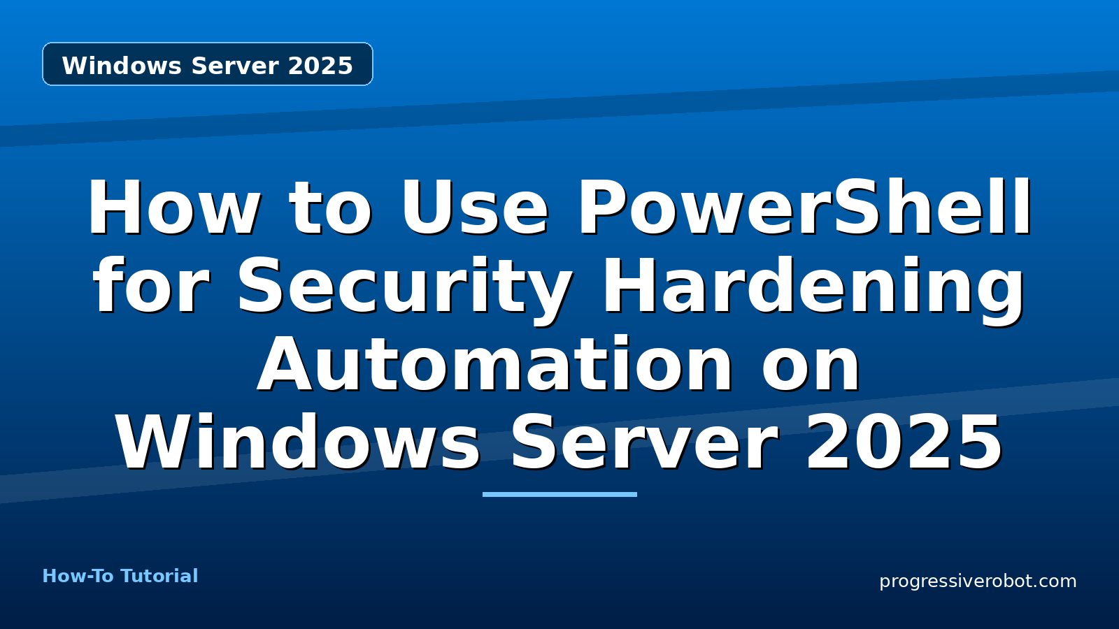 How to Use PowerShell for Security Hardening Automation on Windows Server 2025 — step-by-step Windows Server 2025 tutorial on Progressive Robot