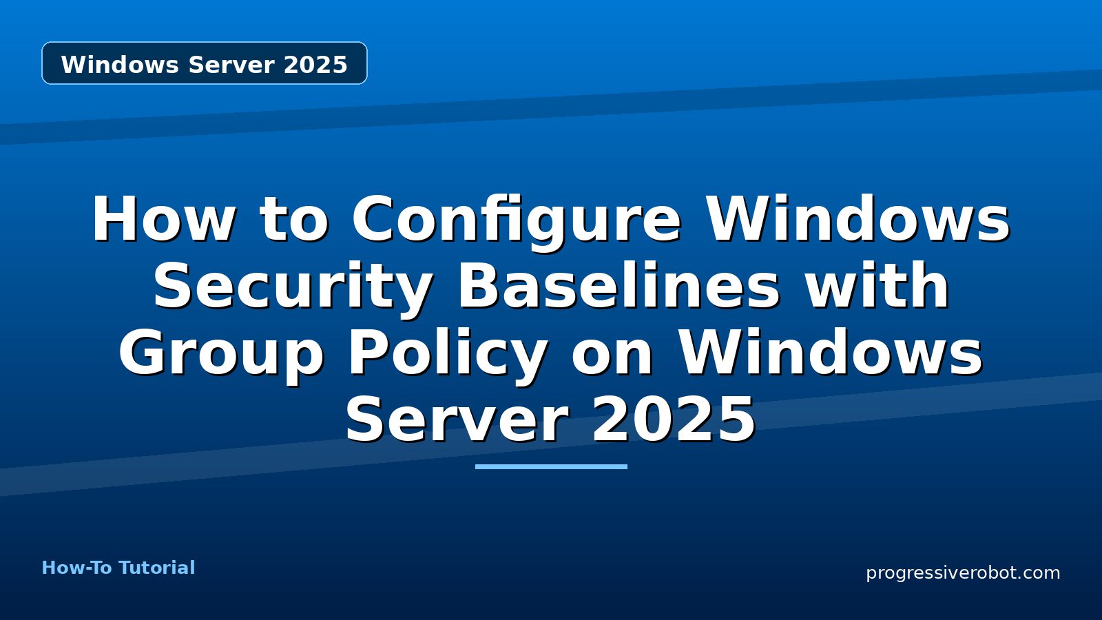 How to Configure Windows Security Baselines with Group Policy on Windows Server 2025 — step-by-step Windows Server 2025 tutorial on Progressive Robot