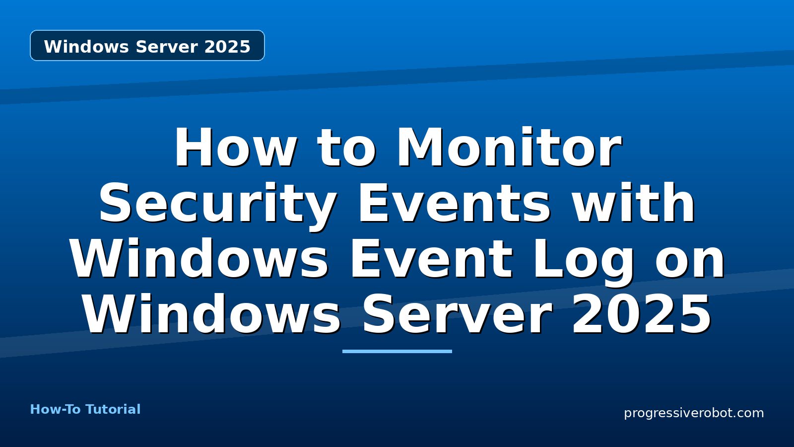 How to Monitor Security Events with Windows Event Log on Windows Server 2025 — step-by-step Windows Server 2025 tutorial on Progressive Robot