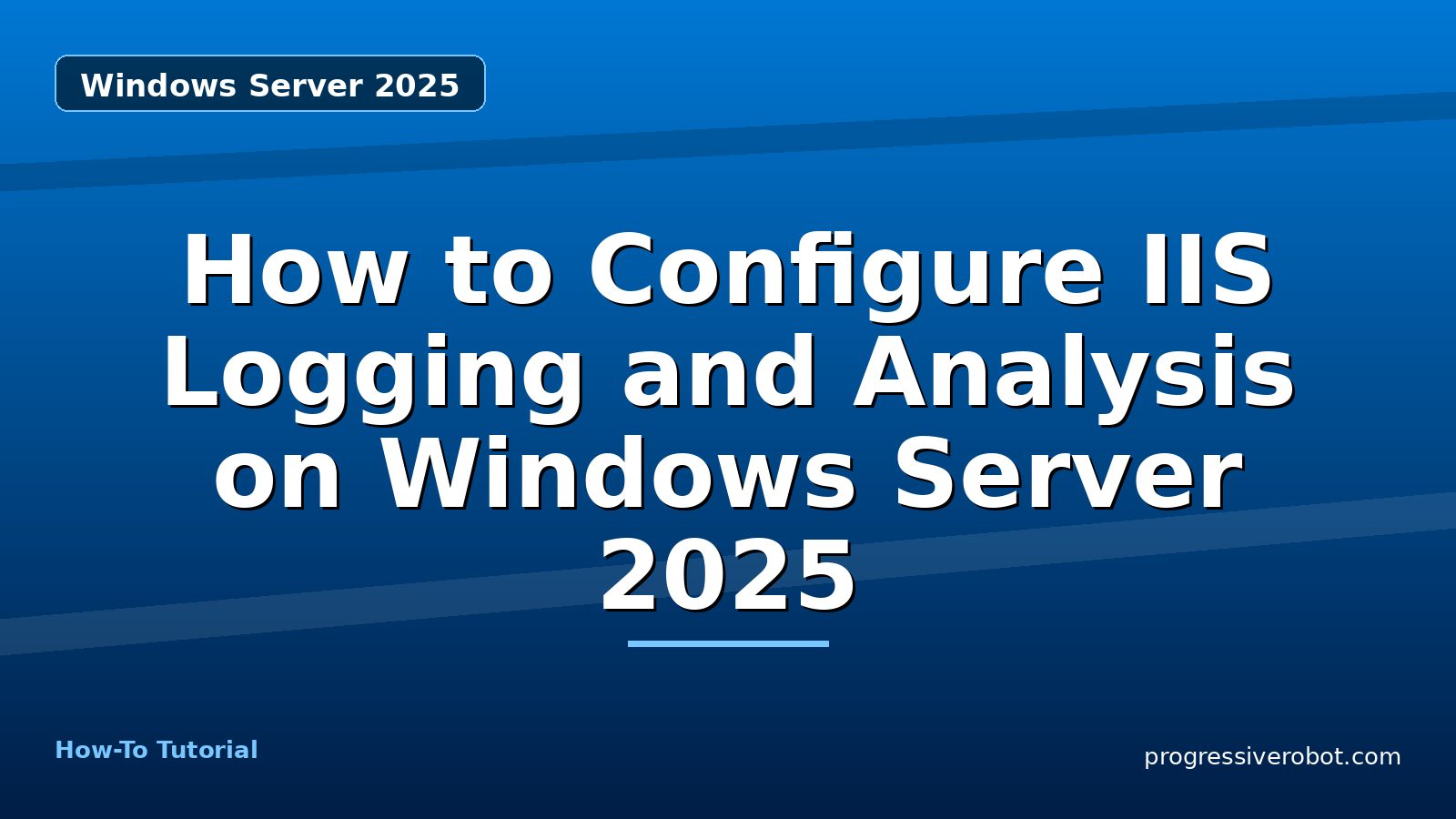 How to Configure IIS Logging and Analysis on Windows Server 2025 — step-by-step Windows Server 2025 tutorial on Progressive Robot