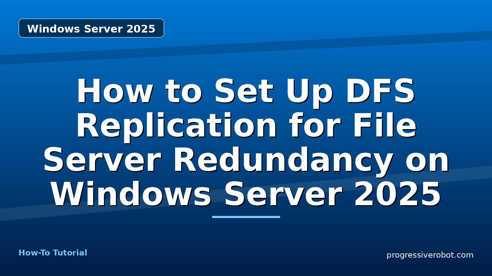 How to Set Up DFS Replication for File Server Redundancy on Windows Server 2025 — step-by-step Windows Server 2025 tutorial on Progressive Robot