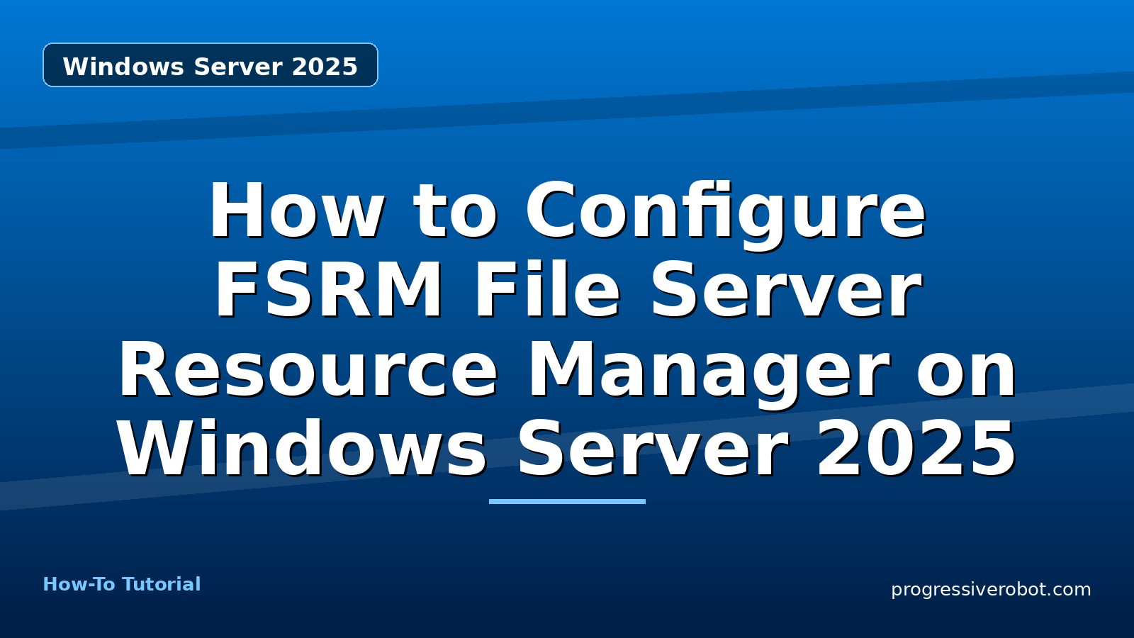 How to Configure FSRM File Server Resource Manager on Windows Server 2025 — step-by-step Windows Server 2025 tutorial on Progressive Robot